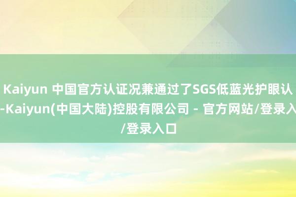 Kaiyun 中国官方认证况兼通过了SGS低蓝光护眼认证-Kaiyun(中国大陆)控股有限公司 - 官方网站/登录入口