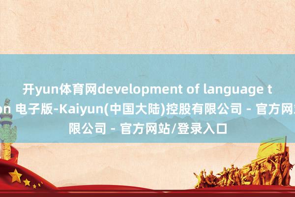 开yun体育网development of language tenth edition 电子版-Kaiyun(中国大陆)控股有限公司 - 官方网站/登录入口