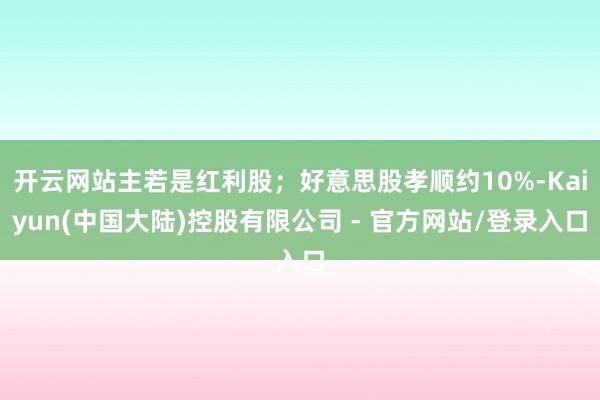开云网站主若是红利股；好意思股孝顺约10%-Kaiyun(中国大陆)控股有限公司 - 官方网站/登录入口
