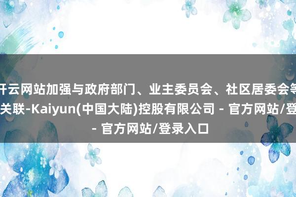 开云网站加强与政府部门、业主委员会、社区居委会等的疏浚关联-Kaiyun(中国大陆)控股有限公司 - 官方网站/登录入口