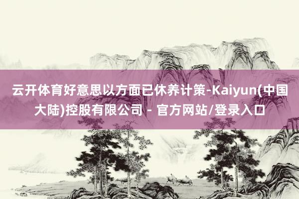 云开体育好意思以方面已休养计策-Kaiyun(中国大陆)控股有限公司 - 官方网站/登录入口
