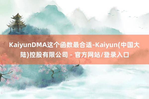 KaiyunDMA这个函数最合适-Kaiyun(中国大陆)控股有限公司 - 官方网站/登录入口