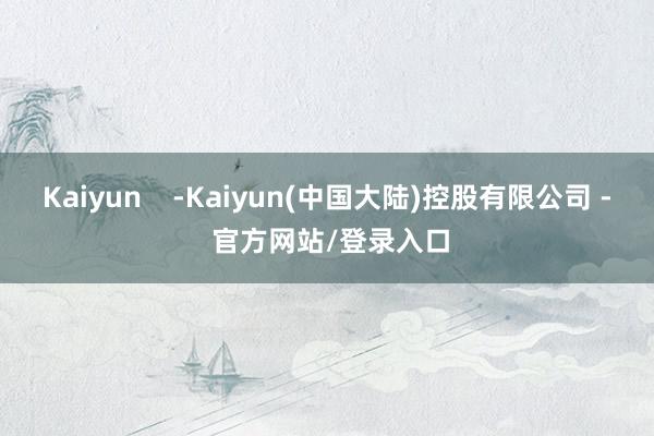 Kaiyun -Kaiyun(中国大陆)控股有限公司 - 官方网站/登录入口