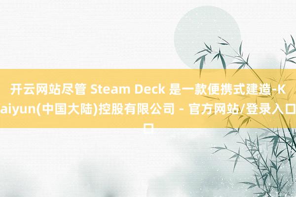开云网站尽管 Steam Deck 是一款便携式建造-Kaiyun(中国大陆)控股有限公司 - 官方网站/登录入口
