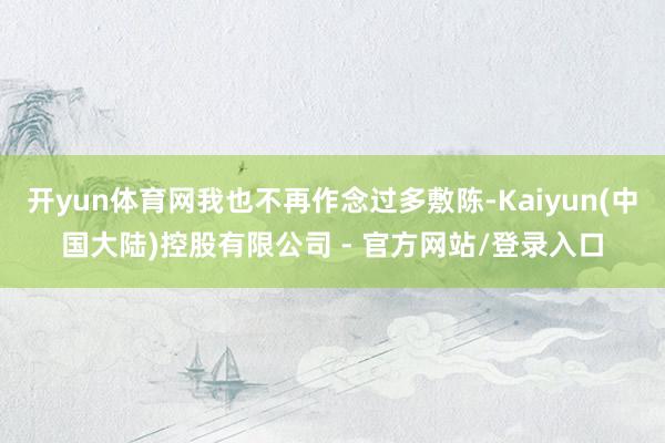 开yun体育网我也不再作念过多敷陈-Kaiyun(中国大陆)控股有限公司 - 官方网站/登录入口