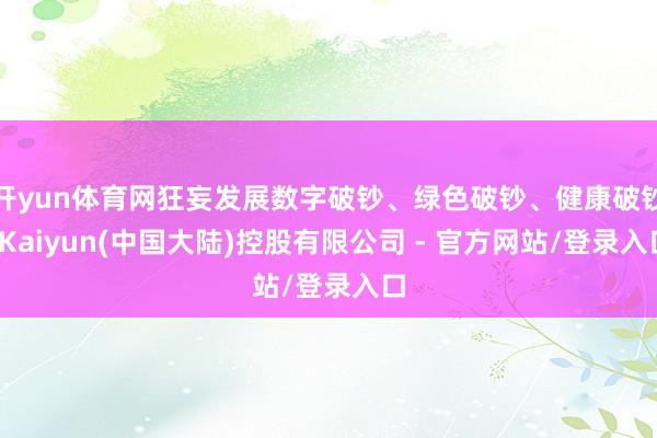 开yun体育网狂妄发展数字破钞、绿色破钞、健康破钞-Kaiyun(中国大陆)控股有限公司 - 官方网站/登录入口