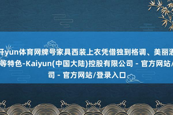 开yun体育网牌号家具西装上衣凭借独到格调、美丽洒脱和易穿等特色-Kaiyun(中国大陆)控股有限公司 - 官方网站/登录入口