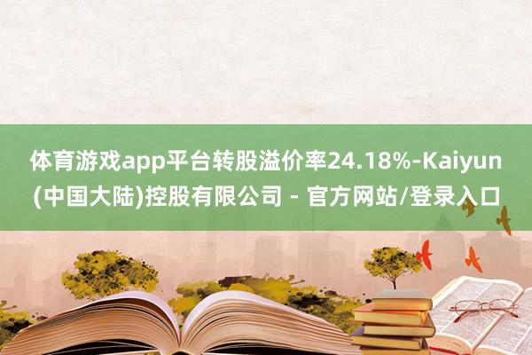 体育游戏app平台转股溢价率24.18%-Kaiyun(中国大陆)控股有限公司 - 官方网站/登录入口
