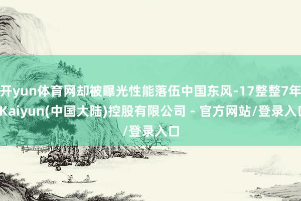 开yun体育网却被曝光性能落伍中国东风-17整整7年-Kaiyun(中国大陆)控股有限公司 - 官方网站/登录入口