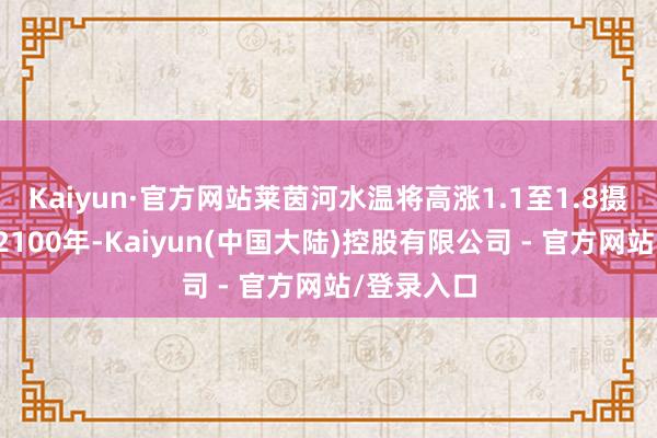 Kaiyun·官方网站莱茵河水温将高涨1.1至1.8摄氏度；到2100年-Kaiyun(中国大陆)控股有限公司 - 官方网站/登录入口