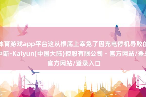 体育游戏app平台这从根底上幸免了因充电停机导致的出产中断-Kaiyun(中国大陆)控股有限公司 - 官方网站/登录入口