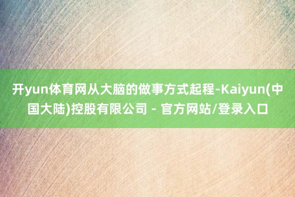 开yun体育网从大脑的做事方式起程-Kaiyun(中国大陆)控股有限公司 - 官方网站/登录入口
