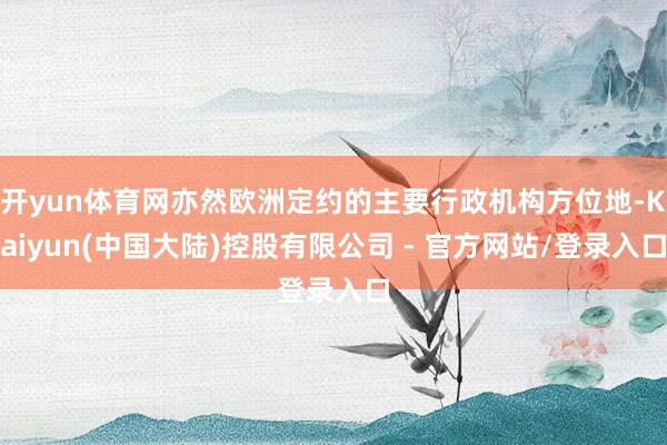 开yun体育网亦然欧洲定约的主要行政机构方位地-Kaiyun(中国大陆)控股有限公司 - 官方网站/登录入口
