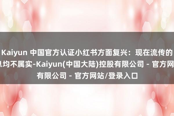 Kaiyun 中国官方认证小红书方面复兴：现在流传的IPO联系信息均不属实-Kaiyun(中国大陆)控股有限公司 - 官方网站/登录入口