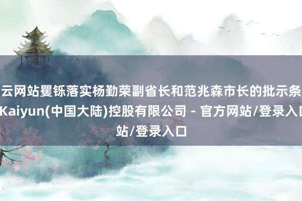 开云网站矍铄落实杨勤荣副省长和范兆森市长的批示条款-Kaiyun(中国大陆)控股有限公司 - 官方网站/登录入口