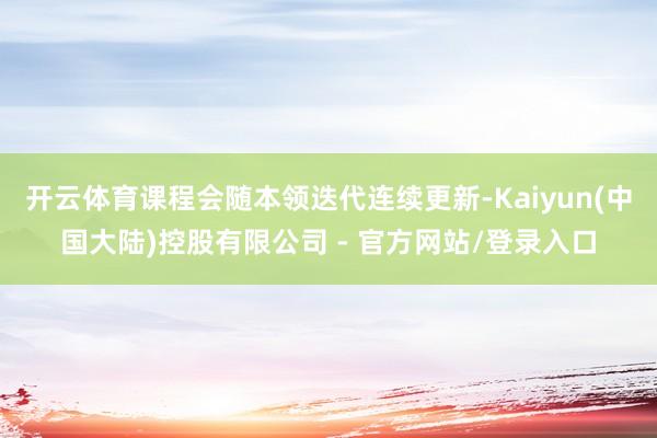 开云体育课程会随本领迭代连续更新-Kaiyun(中国大陆)控股有限公司 - 官方网站/登录入口