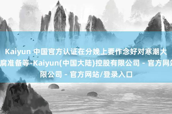 Kaiyun 中国官方认证在分娩上要作念好对寒潮大风天气的陈腐准备等-Kaiyun(中国大陆)控股有限公司 - 官方网站/登录入口