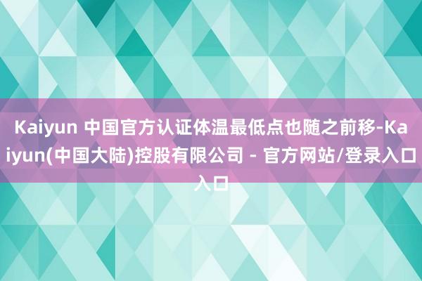 Kaiyun 中国官方认证体温最低点也随之前移-Kaiyun(中国大陆)控股有限公司 - 官方网站/登录入口