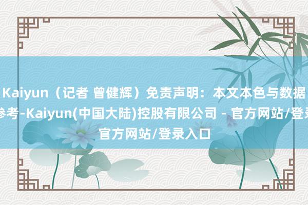 Kaiyun（记者 曾健辉）免责声明：本文本色与数据仅供参考-Kaiyun(中国大陆)控股有限公司 - 官方网站/登录入口